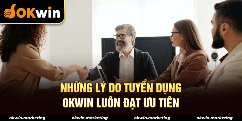 Lý do tuyển dụng Okwin luôn đạt ưu tiên hàng đầu