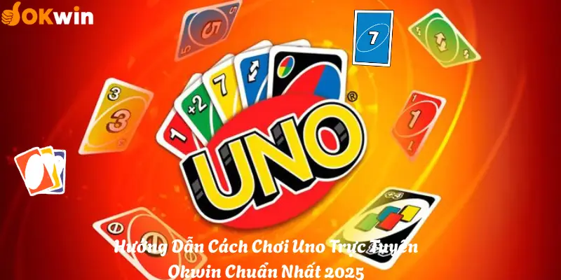 Hướng Dẫn Cách Chơi Uno Trực Tuyến Okwin Chuẩn Nhất 2025