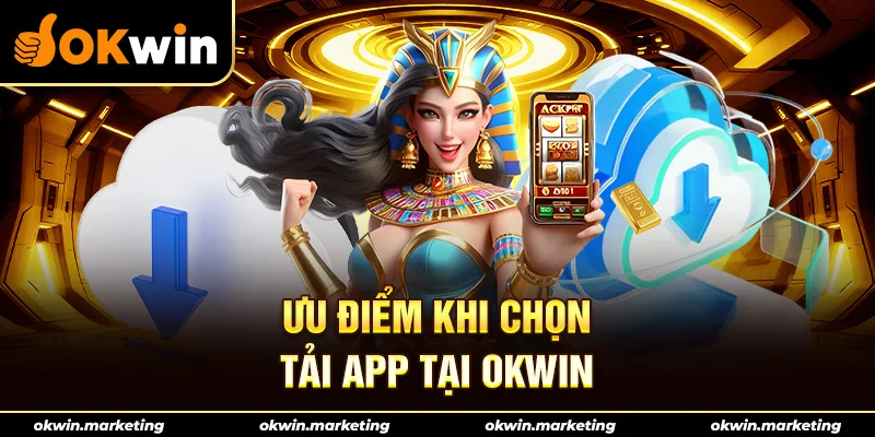 Ưu điểm khi chọn tải app tại Okwin